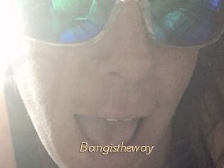 Bangistheway